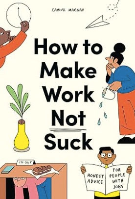 How to Make Work Not Suck: Honest Advice for People with Jobs